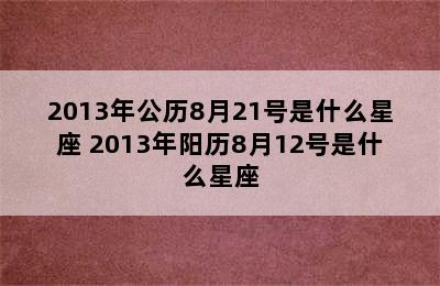 2013年公历8月21号是什么星座 2013年阳历8月12号是什么星座